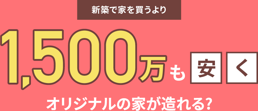 新築で家を買うより1,500万も安くオリジナルの家が造れる？